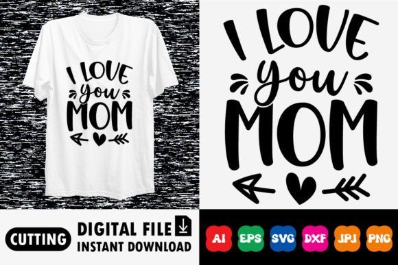 I Love You Mom Happy Mother s Day Shirt Graphics and T-Shirt Designs