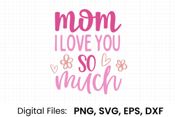Mom I Love You so Much SVG Graphics and T-Shirt Designs